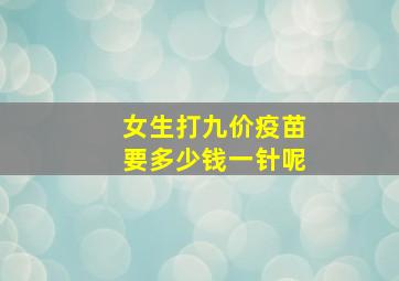 女生打九价疫苗要多少钱一针呢