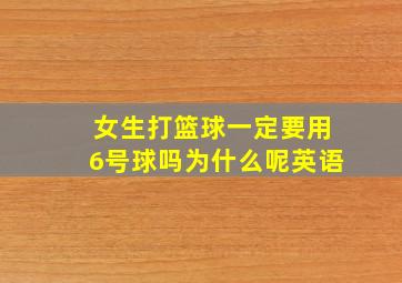 女生打篮球一定要用6号球吗为什么呢英语