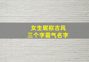 女生昵称古风三个字霸气名字