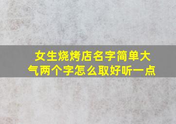 女生烧烤店名字简单大气两个字怎么取好听一点