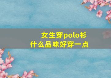 女生穿polo衫什么品味好穿一点