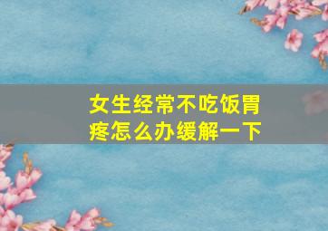 女生经常不吃饭胃疼怎么办缓解一下