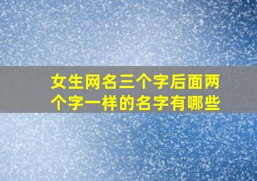 女生网名三个字后面两个字一样的名字有哪些