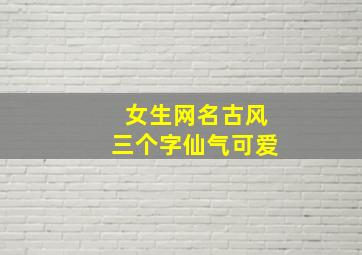 女生网名古风三个字仙气可爱