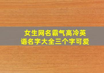 女生网名霸气高冷英语名字大全三个字可爱