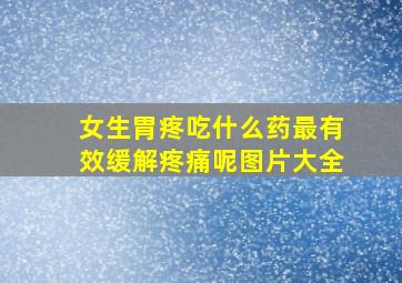 女生胃疼吃什么药最有效缓解疼痛呢图片大全