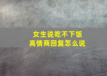 女生说吃不下饭高情商回复怎么说