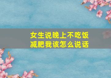 女生说晚上不吃饭减肥我该怎么说话