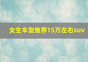 女生车型推荐15万左右suv