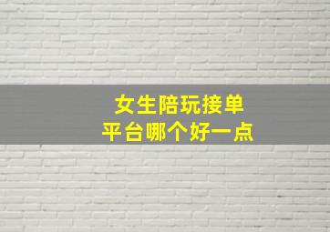 女生陪玩接单平台哪个好一点