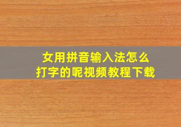 女用拼音输入法怎么打字的呢视频教程下载