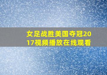 女足战胜美国夺冠2017视频播放在线观看