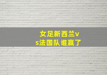 女足新西兰vs法国队谁赢了