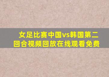 女足比赛中国vs韩国第二回合视频回放在线观看免费