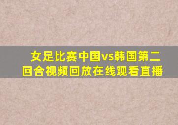 女足比赛中国vs韩国第二回合视频回放在线观看直播