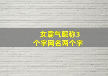 女霸气昵称3个字网名两个字