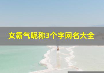 女霸气昵称3个字网名大全