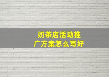 奶茶店活动推广方案怎么写好