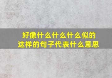 好像什么什么什么似的这样的句子代表什么意思