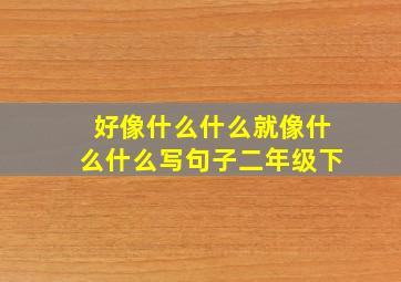 好像什么什么就像什么什么写句子二年级下