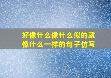 好像什么像什么似的就像什么一样的句子仿写