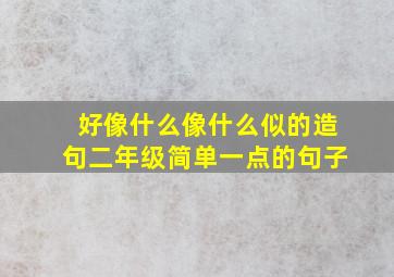 好像什么像什么似的造句二年级简单一点的句子