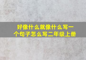 好像什么就像什么写一个句子怎么写二年级上册