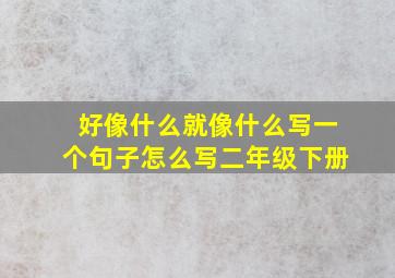 好像什么就像什么写一个句子怎么写二年级下册