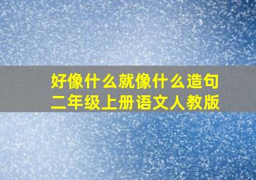 好像什么就像什么造句二年级上册语文人教版