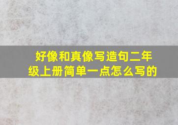 好像和真像写造句二年级上册简单一点怎么写的