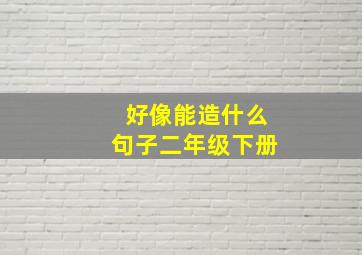 好像能造什么句子二年级下册