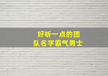 好听一点的团队名字霸气男士