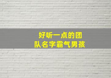 好听一点的团队名字霸气男孩