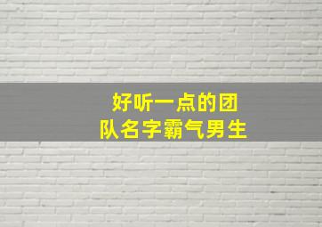 好听一点的团队名字霸气男生