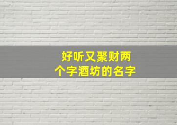 好听又聚财两个字酒坊的名字