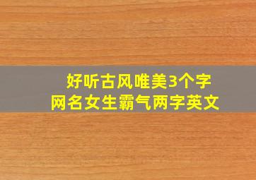 好听古风唯美3个字网名女生霸气两字英文