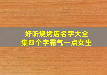 好听烧烤店名字大全集四个字霸气一点女生