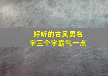 好听的古风男名字三个字霸气一点