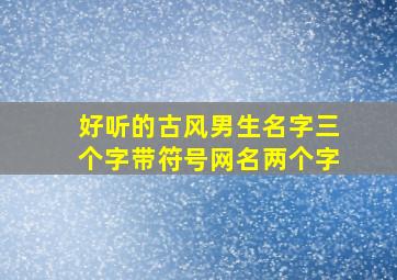 好听的古风男生名字三个字带符号网名两个字