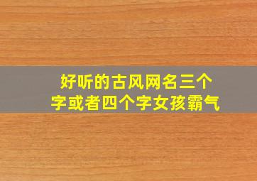 好听的古风网名三个字或者四个字女孩霸气