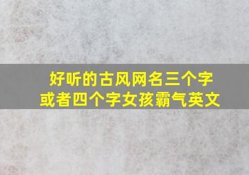 好听的古风网名三个字或者四个字女孩霸气英文