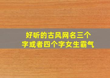 好听的古风网名三个字或者四个字女生霸气