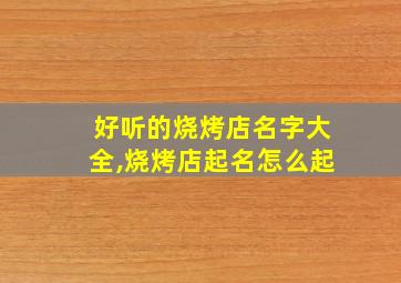 好听的烧烤店名字大全,烧烤店起名怎么起