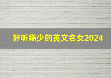 好听稀少的英文名女2024