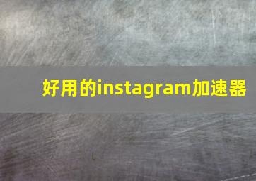 好用的instagram加速器