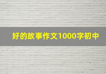 好的故事作文1000字初中