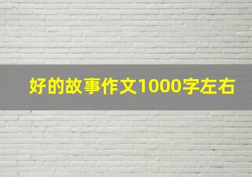 好的故事作文1000字左右