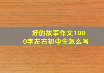 好的故事作文1000字左右初中生怎么写