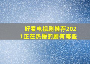 好看电视剧推荐2021正在热播的剧有哪些