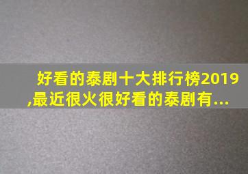 好看的泰剧十大排行榜2019,最近很火很好看的泰剧有...